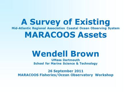 A Survey of Existing Mid-Atlantic Regional Association Coastal Ocean Observing System MARACOOS Assets Wendell Brown UMass Dartmouth School for Marine Science.
