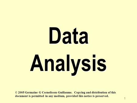 1 Data Analysis © 2005 Germaine G Cornelissen-Guillaume. Copying and distribution of this document is permitted in any medium, provided this notice is.