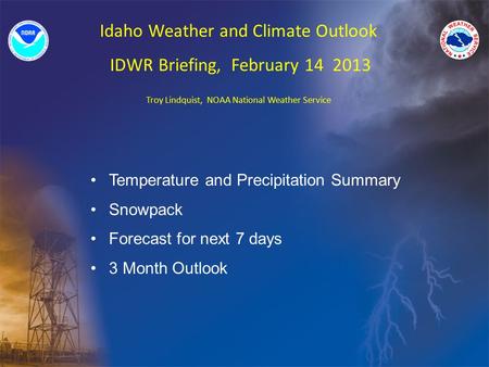 Idaho Weather and Climate Outlook IDWR Briefing, February 14 2013 Troy Lindquist, NOAA National Weather Service Temperature and Precipitation Summary Snowpack.