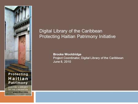 Digital Library of the Caribbean Protecting Haitian Patrimony Initiative Brooke Wooldridge Project Coordinator, Digital Library of the Caribbean June 8,