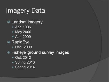 Imagery Data  Landsat imagery Apr. 1996 May 2000 Apr. 2009  RapidEye Dec. 2009  Fisheye ground survey images Oct. 2012 Spring 2013 Spring 2014.