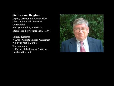 Dr. Lawson Brigham Deputy Director and Alaska office Director, US Arctic Research Commission PhD. (Cambridge, 2000) M.S. (Rensselear Polytechnic Inst.,