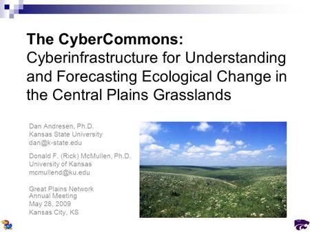 The CyberCommons: Cyberinfrastructure for Understanding and Forecasting Ecological Change in the Central Plains Grasslands Dan Andresen, Ph.D. Kansas State.