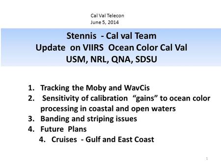 Cal Val Telecon June 5, 2014 Stennis - Cal val Team Update on VIIRS Ocean Color Cal Val USM, NRL, QNA, SDSU 1.Tracking the Moby and WavCis 2. Sensitivity.