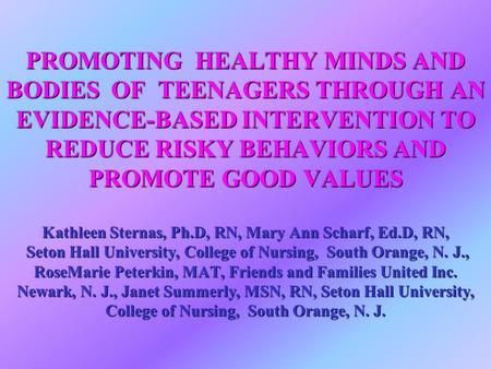 PROMOTING HEALTHY MINDS AND BODIES OF TEENAGERS THROUGH AN EVIDENCE-BASED INTERVENTION TO REDUCE RISKY BEHAVIORS AND PROMOTE GOOD VALUES Kathleen Sternas,