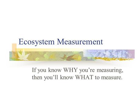 Ecosystem Measurement If you know WHY you’re measuring, then you’ll know WHAT to measure.