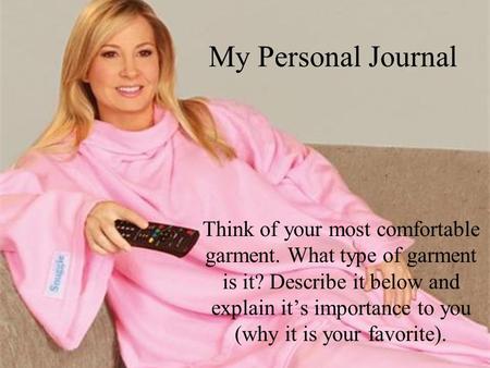 My Personal Journal Think of your most comfortable garment. What type of garment is it? Describe it below and explain it’s importance to you (why it is.
