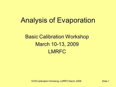 NWS Calibration Workshop, LMRFC March, 2009 Slide 1 Analysis of Evaporation Basic Calibration Workshop March 10-13, 2009 LMRFC.