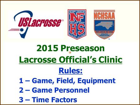 2015 Preseason Lacrosse Official’s Clinic Rules: 1 – Game, Field, Equipment 2 – Game Personnel 3 – Time Factors.