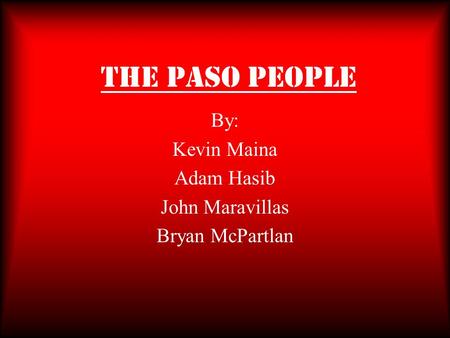 The Paso People By: Kevin Maina Adam Hasib John Maravillas Bryan McPartlan.