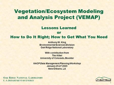 O AK R IDGE N ATIONAL L ABORATORY U. S. D EPARTMENT OF E NERGY 1 Vegetation/Ecosystem Modeling and Analysis Project (VEMAP) Lessons Learned or How to Do.