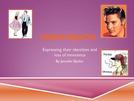 1950’S YOUTH Expressing their identities and loss of innocence By: Jennifer Ejiofor.