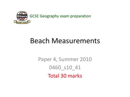 Beach Measurements Paper 4, Summer 2010 0460_s10_41 Total 30 marks GCSE Geography exam preparation.