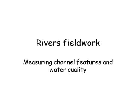 Rivers fieldwork Measuring channel features and water quality.