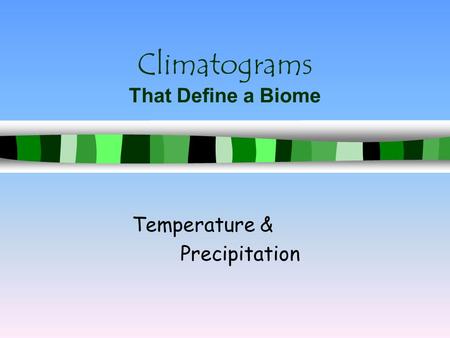 Climatograms That Define a Biome Temperature & Precipitation.