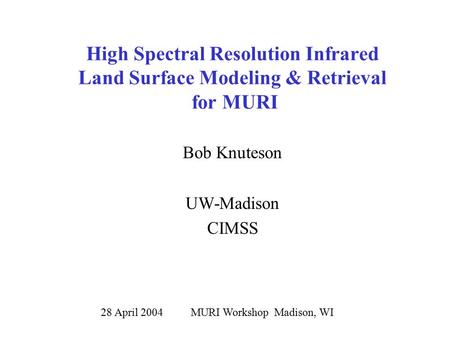 High Spectral Resolution Infrared Land Surface Modeling & Retrieval for MURI 28 April 2004 MURI Workshop Madison, WI Bob Knuteson UW-Madison CIMSS.