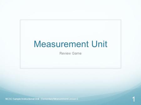 Measurement Unit Review Game NCSC Sample Instructional Unit - Elementary Measurement Lesson 5 1.