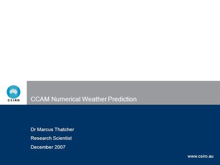 Www.csiro.au CCAM Numerical Weather Prediction Dr Marcus Thatcher Research Scientist December 2007.