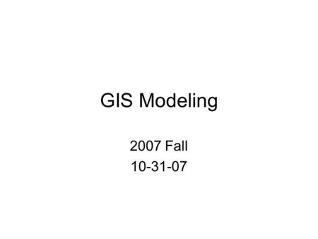 GIS Modeling 2007 Fall 10-31-07. Classification of GIS Models Definition A: –Descriptive Model – describes the existing conditions of spatial data, such.