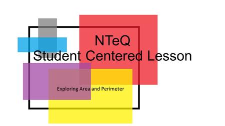 NTeQ Student Centered Lesson Exploring Area and Perimeter.