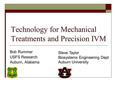 Technology for Mechanical Treatments and Precision IVM Bob Rummer USFS Research Auburn, Alabama Steve Taylor Biosystems Engineering Dept Auburn University.