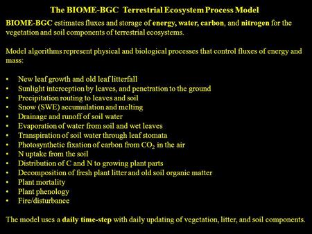 BIOME-BGC estimates fluxes and storage of energy, water, carbon, and nitrogen for the vegetation and soil components of terrestrial ecosystems. Model algorithms.