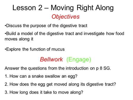 Lesson 2 – Moving Right Along Objectives Discuss the purpose of the digestive tract Build a model of the digestive tract and investigate how food moves.
