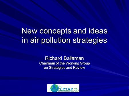 New concepts and ideas in air pollution strategies Richard Ballaman Chairman of the Working Group on Strategies and Review.