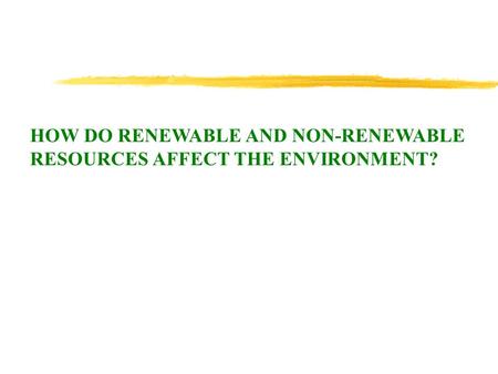 HOW DO RENEWABLE AND NON-RENEWABLE RESOURCES AFFECT THE ENVIRONMENT?