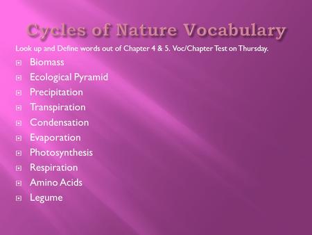 Look up and Define words out of Chapter 4 & 5. Voc/Chapter Test on Thursday.  Biomass  Ecological Pyramid  Precipitation  Transpiration  Condensation.