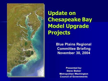 Update on Chesapeake Bay Model Upgrade Projects Blue Plains Regional Committee Briefing November 30, 2004 Presented by: Steve Bieber Metropolitan Washington.