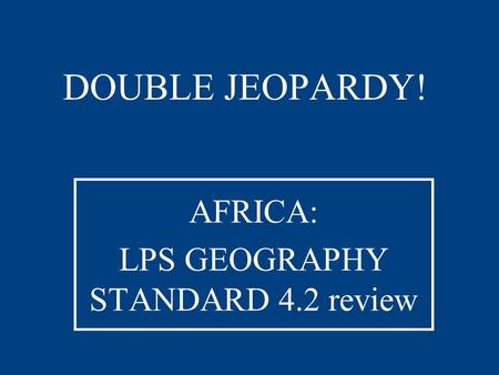 DOUBLE JEOPARDY! AFRICA: LPS GEOGRAPHY STANDARD 4.2 review.