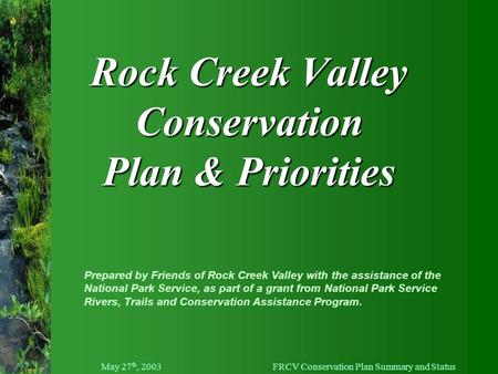 May 27 th, 2003FRCV Conservation Plan Summary and Status Rock Creek Valley Conservation Plan & Priorities Prepared by Friends of Rock Creek Valley with.