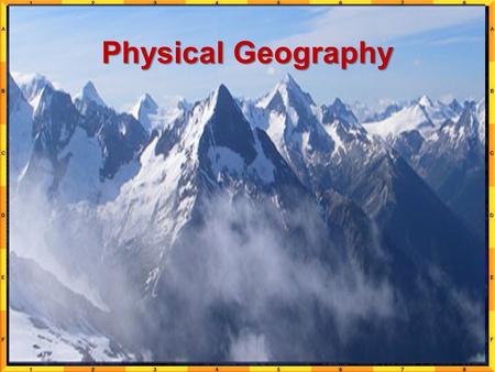 Physical Geography. What is Physical Geography? Examines the relationships among patterns and processes within the physical environment Study of earth’s.