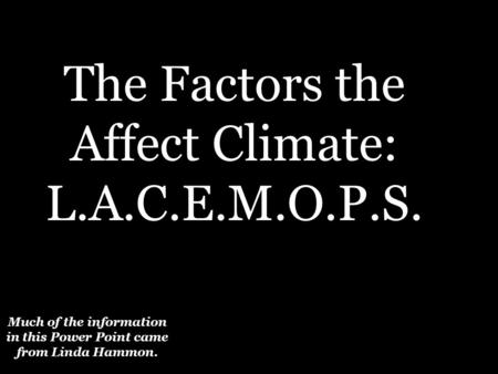 Much of the information in this Power Point came from Linda Hammon. The Factors the Affect Climate: L.A.C.E.M.O.P.S.