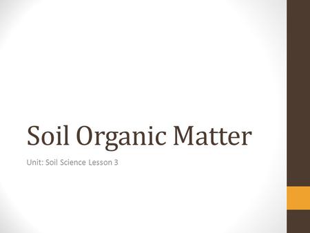 Soil Organic Matter Unit: Soil Science Lesson 3. Objectives Define: soil organic matter Explain the role of inherent factors affecting soil organic matter.