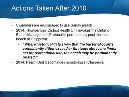 Actions Taken After 2010 Swimmers are encouraged to use Sandy Beach 2014: Thunder Bay District Health Unit invokes the Ontario Beach Management Protocol.