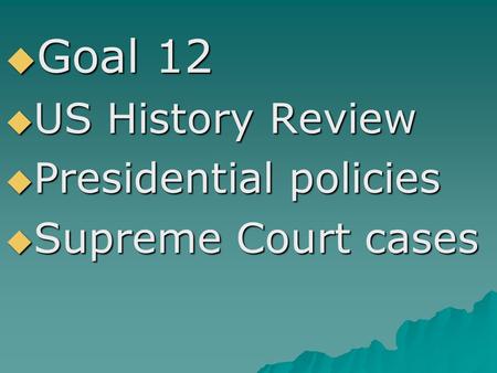 Goal 12  US History Review  Presidential policies  Supreme Court cases.