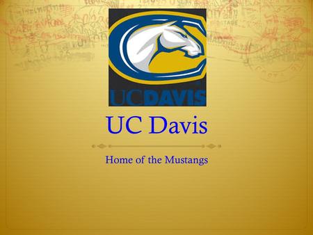 UC Davis Home of the Mustangs UNDER GRADUATE REQUIREMENTS  Must satisfy UC admission requirements: *Subject Requirements *Scholarship Requirements *Examination.