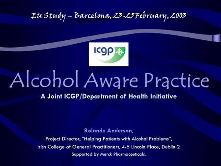 Alcohol Aware Practice Rolande Anderson, Project Director, “Helping Patients with Alcohol Problems”, Irish College of General Practitioners, 4-5 Lincoln.