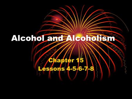 Alcohol and Alcoholism Chapter 15 Lessons 4-5-6-7-8.