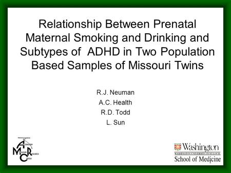 1 Relationship Between Prenatal Maternal Smoking and Drinking and Subtypes of ADHD in Two Population Based Samples of Missouri Twins R.J. Neuman A.C. Health.