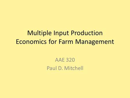 Multiple Input Production Economics for Farm Management AAE 320 Paul D. Mitchell.