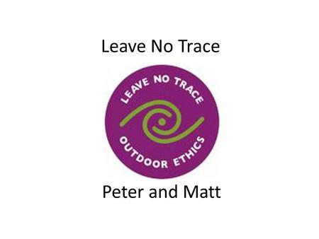 Leave No Trace Peter and Matt. Plan ahead and prepare – Know the regulations and special concerns for the area you'll visit. – Prepare for extreme weather,