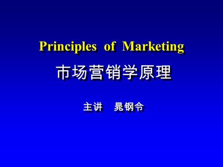 市场营销学原理 主讲 晁钢令 市场营销学原理 主讲 晁钢令 Principles of Marketing.