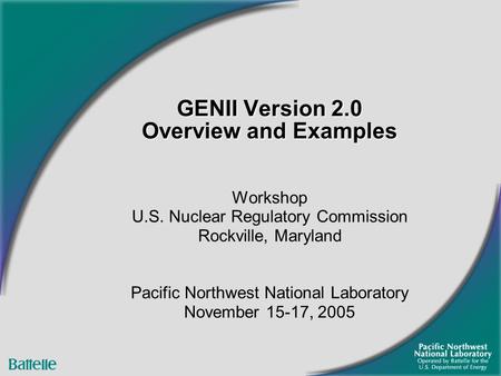 Workshop U.S. Nuclear Regulatory Commission Rockville, Maryland Pacific Northwest National Laboratory November 15-17, 2005 GENII Version 2.0 Overview and.