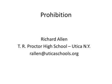 Prohibition Richard Allen T. R. Proctor High School – Utica N.Y.