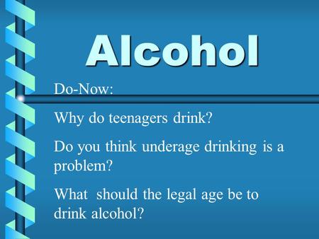 Alcohol Do-Now: Why do teenagers drink? Do you think underage drinking is a problem? What should the legal age be to drink alcohol?