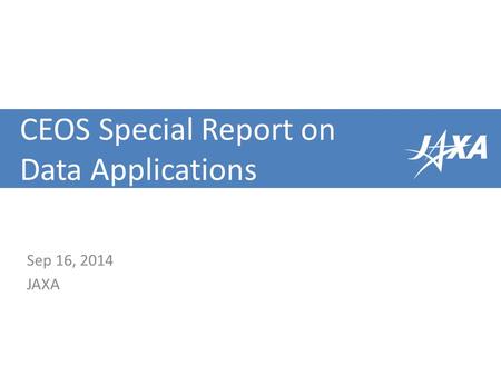 CEOS Special Report on Data Applications Sep 16, 2014 JAXA.
