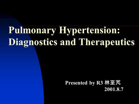 Pulmonary Hypertension: Diagnostics and Therapeutics Presented by R3 林至芃 2001.8.7.